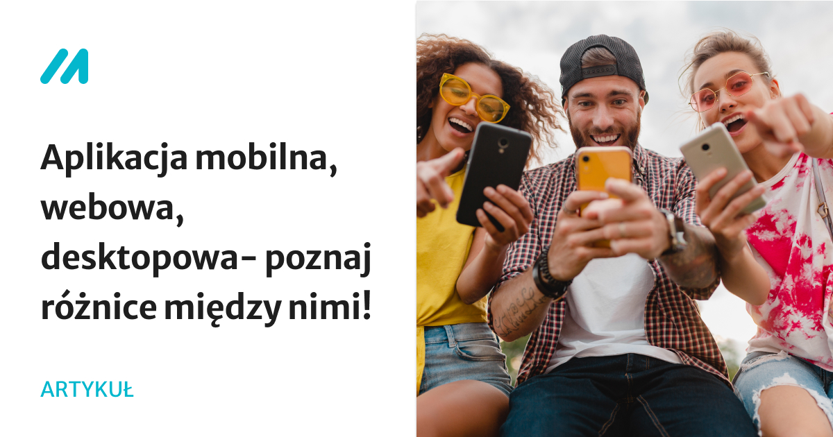 Aplikacja mobilna, webowa, desktopowa- poznaj różnice między nimi!